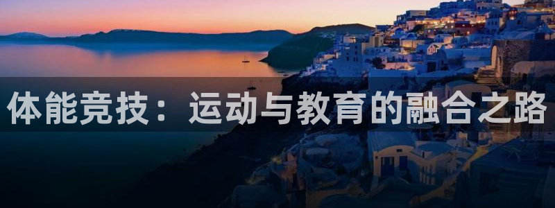尊龙官网下载招商电话是多少：体能竞技：运动与教育的融