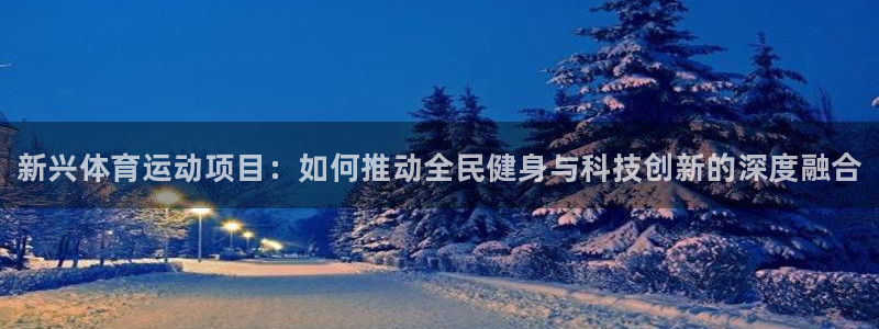 尊龙官方正版app神州：新兴体育运动项目：如何推动全民健身与