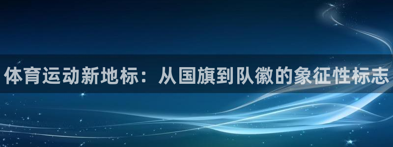 注册尊龙官方正版app：体育运动新地标：从国旗到队徽