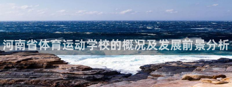 尊龙官方正版app娱乐首页网站大全：河南省体育运动学校的概况