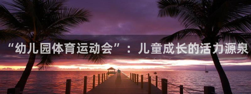 尊龙官网下载招商电话号码是多少啊：“幼儿园体育运动会”：儿童