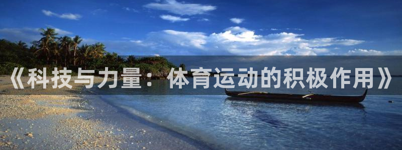 尊龙官方正版app集团官网首页：《科技与力量：体育运动的积极