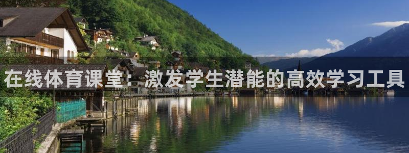 尊龙官网下载招商电话：在线体育课堂：激发学生潜能的高效学习工