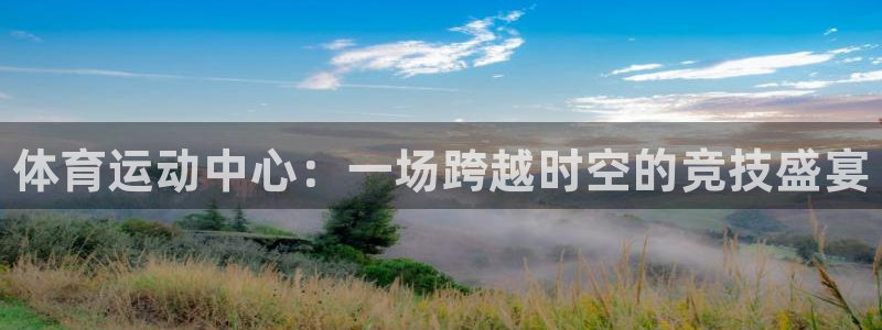德国尊龙官方正版app集团：体育运动中心：一场跨越时空的竞技