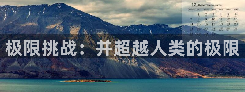 尊龙官网下载注册：极限挑战：并超越人类的极限