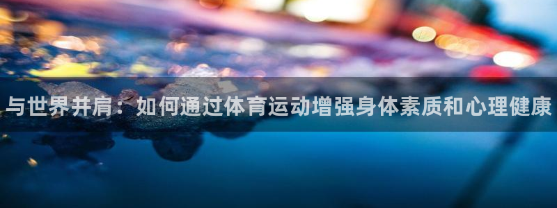 尊龙官方正版app五金厂：与世界并肩：如何通过体育运