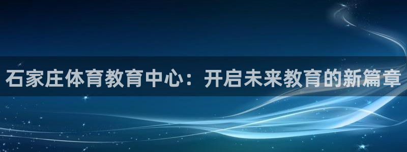 尊龙官网下载招商电话是多少啊：石家庄体育教育中心：开