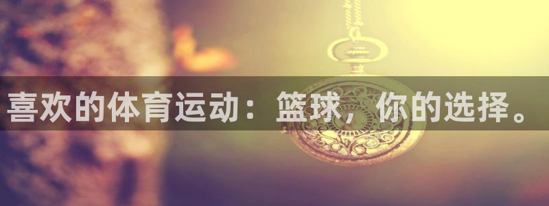尊龙官方正版app娱乐代理怎么样：喜欢的体育运动：篮