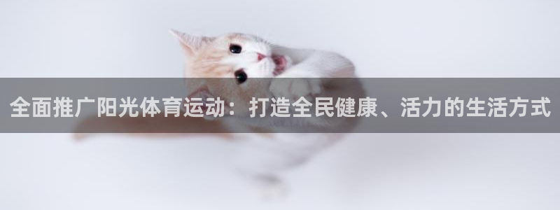 尊龙官网下载联系电话：全面推广阳光体育运动：打造全民