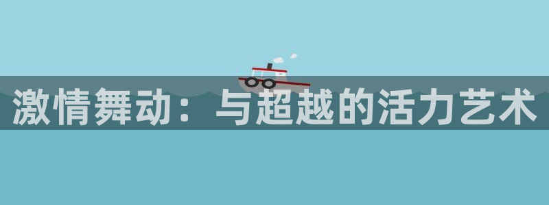 尊龙官网下载招商电话号码是多少：激情舞动：与超越的活力艺术