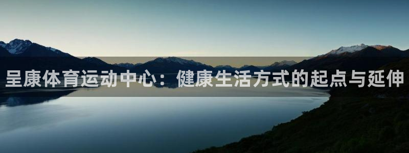 尊龙官方正版app神州：呈康体育运动中心：健康生活方