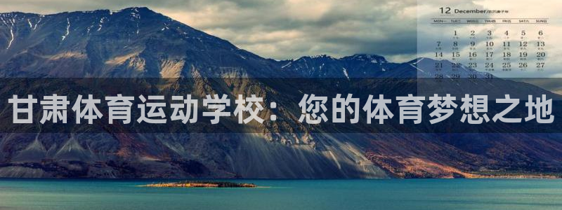 尊龙官网下载招商电话是多少：甘肃体育运动学校：您的体