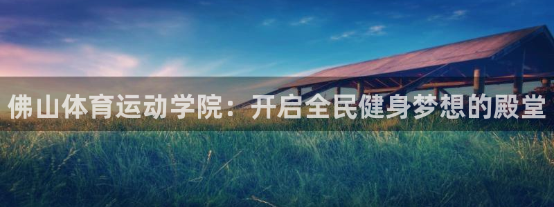 尊龙官方正版app娱乐40996：佛山体育运动学院：