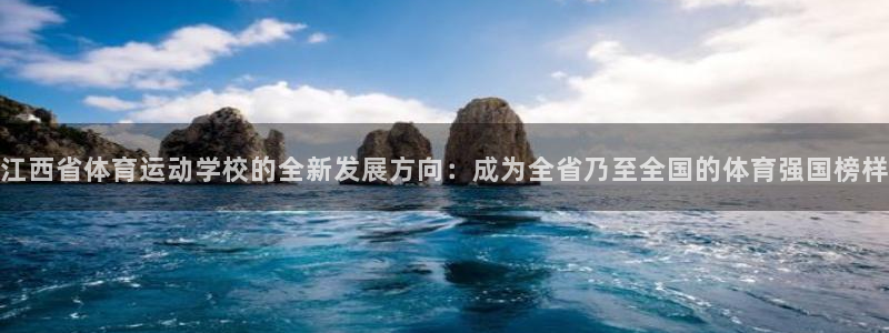 尊龙官方正版app集团官网首页：江西省体育运动学校的