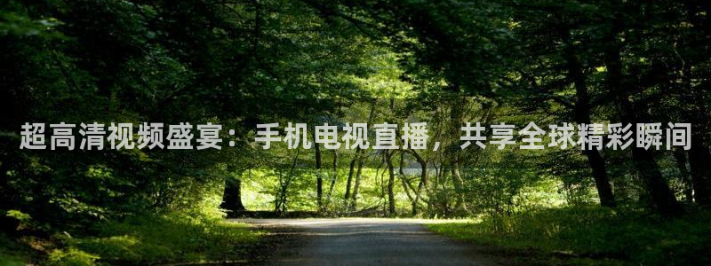 看球吧直播视频在线直播：超高清视频盛宴：手机电视直播，共享全球精彩瞬间
