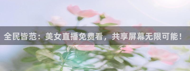 体育直播看球吧：全民皆范：美女直播免费看，共享屏幕无限可能！