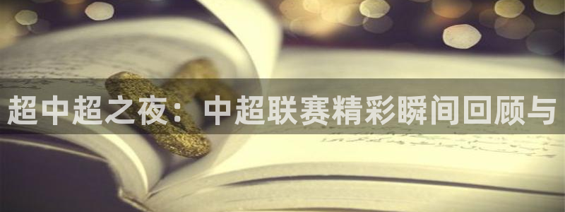 体育直播看球吧：超中超之夜：中超联赛精彩瞬间回顾与