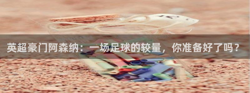 看球吧nba直播：英超豪门阿森纳：一场足球的较量，你准备好了吗？