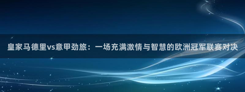 cba直播看球吧：皇家马德里vs意甲劲旅：一场充满激情与智慧的欧洲冠军联赛对决