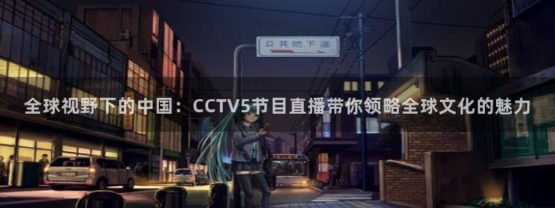 886直播看球吧：全球视野下的中国：CCTV5节目直播带你领略全球文化的魅力