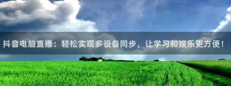 免费看球吧：抖音电脑直播：轻松实现多设备同步，让学习和娱乐更方便！